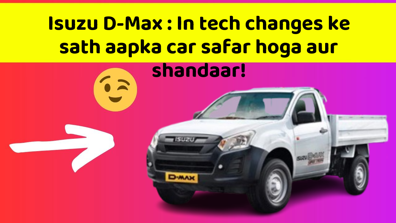 Isuzu D-Max: In tech changes ke sath aapka car safar hoga aur shandaar!